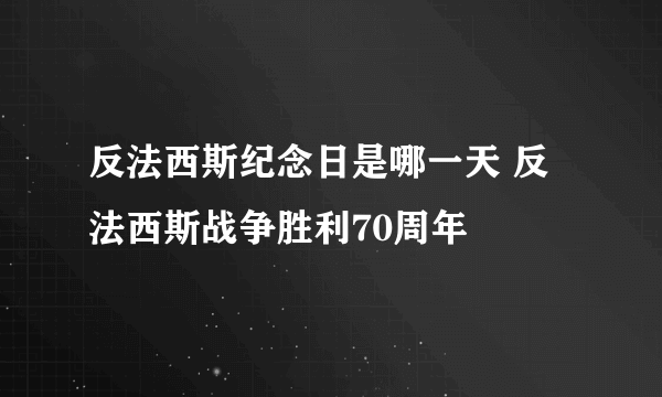 反法西斯纪念日是哪一天 反法西斯战争胜利70周年