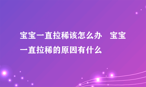 宝宝一直拉稀该怎么办   宝宝一直拉稀的原因有什么