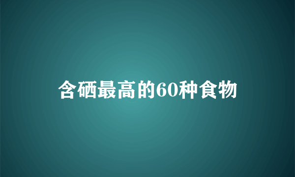 含硒最高的60种食物