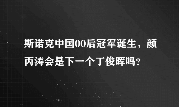 斯诺克中国00后冠军诞生，颜丙涛会是下一个丁俊晖吗？