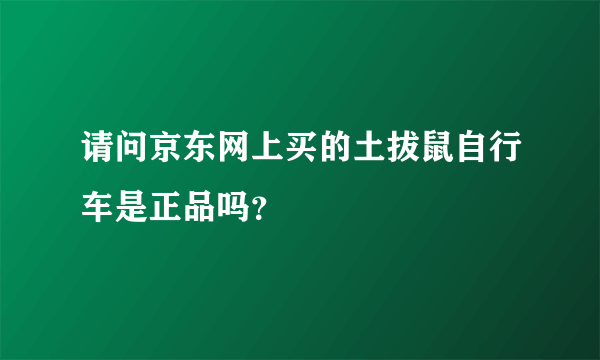 请问京东网上买的土拔鼠自行车是正品吗？