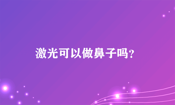 激光可以做鼻子吗？