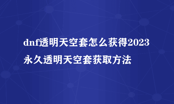 dnf透明天空套怎么获得2023 永久透明天空套获取方法