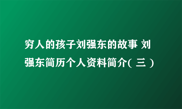 穷人的孩子刘强东的故事 刘强东简历个人资料简介( 三 )