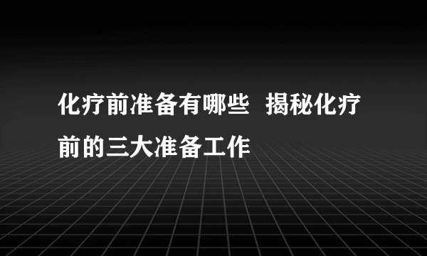 化疗前准备有哪些  揭秘化疗前的三大准备工作