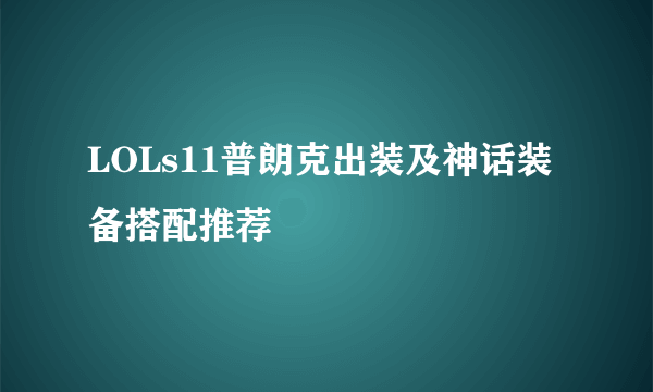 LOLs11普朗克出装及神话装备搭配推荐