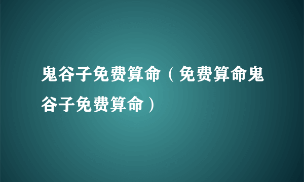 鬼谷子免费算命（免费算命鬼谷子免费算命）