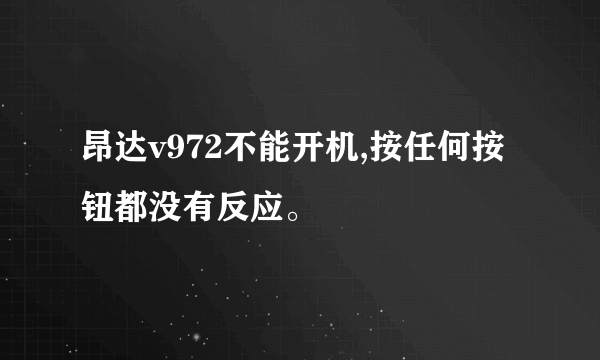 昂达v972不能开机,按任何按钮都没有反应。