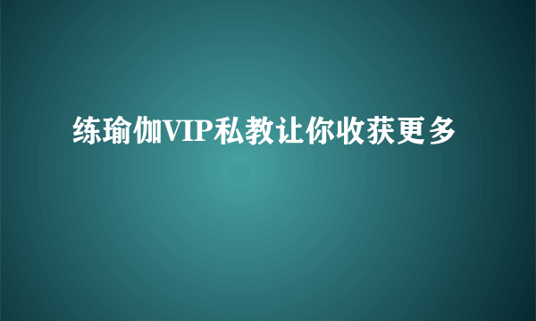 练瑜伽VIP私教让你收获更多