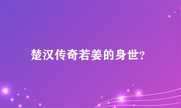 楚汉传奇若姜的身世？