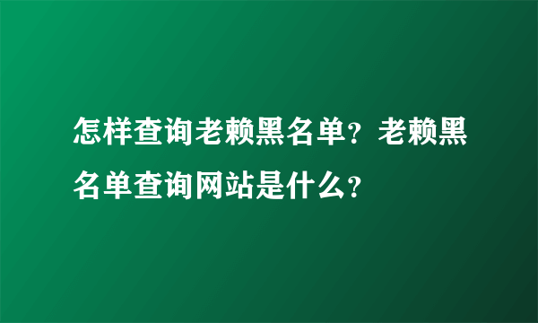 怎样查询老赖黑名单？老赖黑名单查询网站是什么？