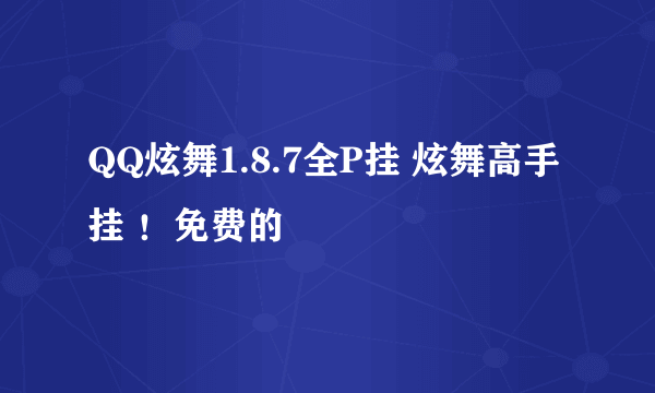 QQ炫舞1.8.7全P挂 炫舞高手挂 ！免费的