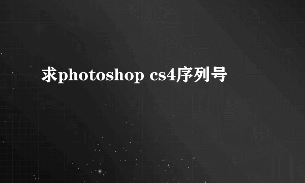 求photoshop cs4序列号