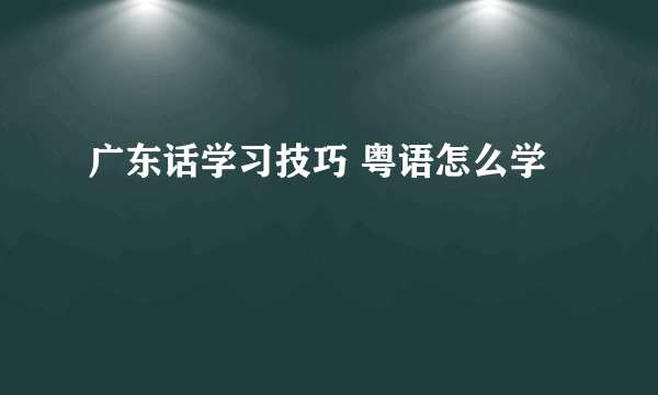 广东话学习技巧 粤语怎么学