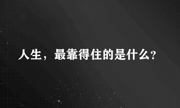 人生，最靠得住的是什么？