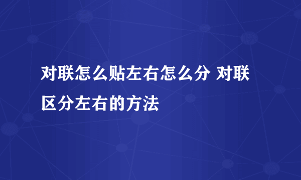 对联怎么贴左右怎么分 对联区分左右的方法