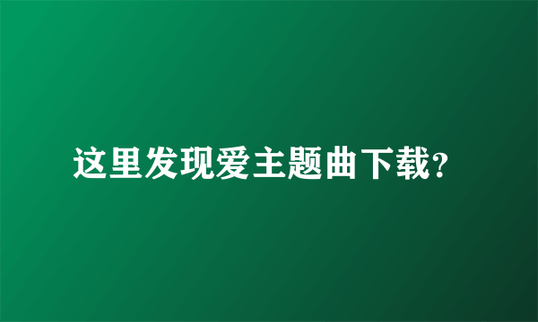 这里发现爱主题曲下载？