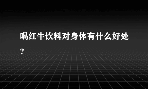 喝红牛饮料对身体有什么好处？