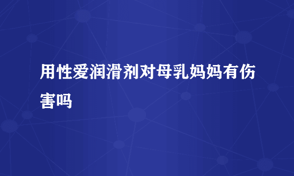 用性爱润滑剂对母乳妈妈有伤害吗