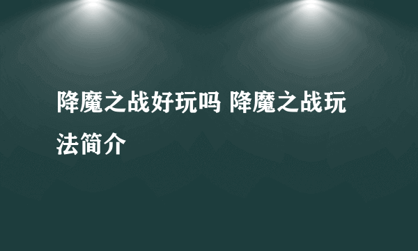 降魔之战好玩吗 降魔之战玩法简介