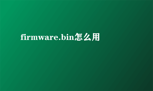 firmware.bin怎么用