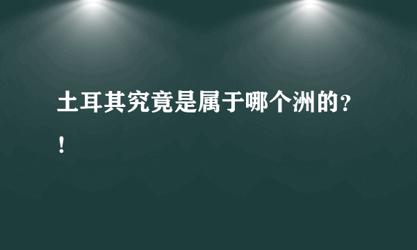 土耳其究竟是属于哪个洲的？！