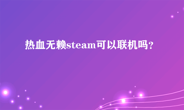 热血无赖steam可以联机吗？