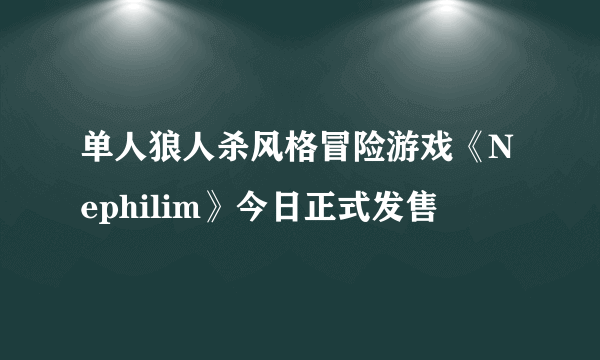 单人狼人杀风格冒险游戏《Nephilim》今日正式发售