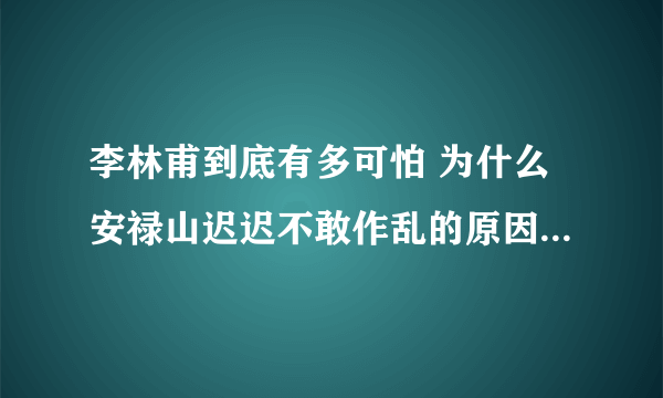 李林甫到底有多可怕 为什么安禄山迟迟不敢作乱的原因和他有关呢