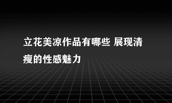 立花美凉作品有哪些 展现清瘦的性感魅力