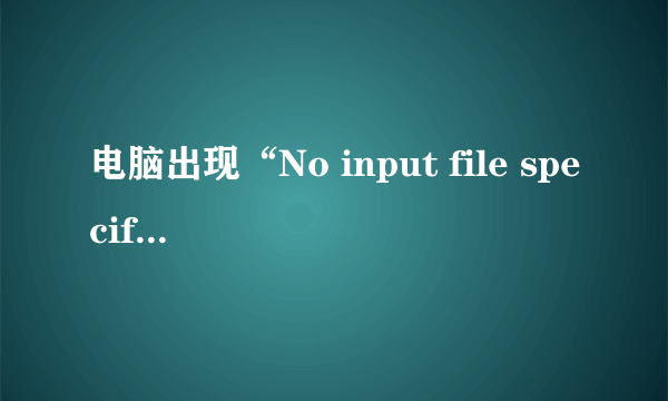 电脑出现“No input file specified”是什么原因？