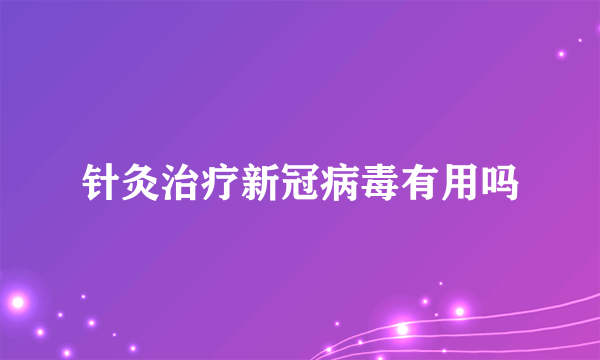 针灸治疗新冠病毒有用吗