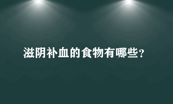 滋阴补血的食物有哪些？