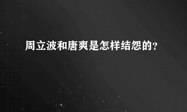 周立波和唐爽是怎样结怨的？