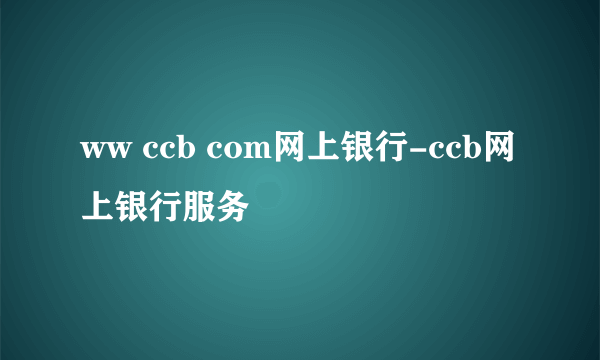 ww ccb com网上银行-ccb网上银行服务