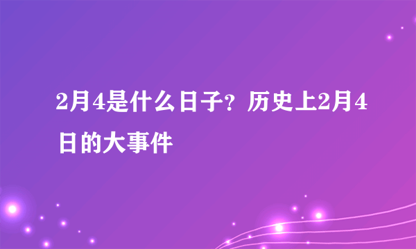 2月4是什么日子？历史上2月4日的大事件