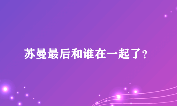 苏曼最后和谁在一起了？