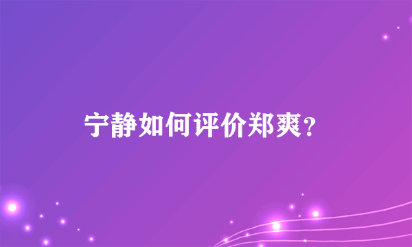 宁静如何评价郑爽？