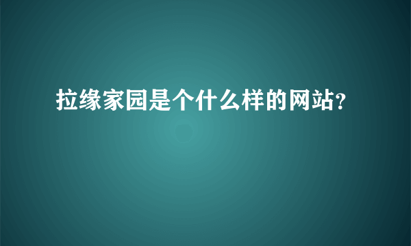 拉缘家园是个什么样的网站？