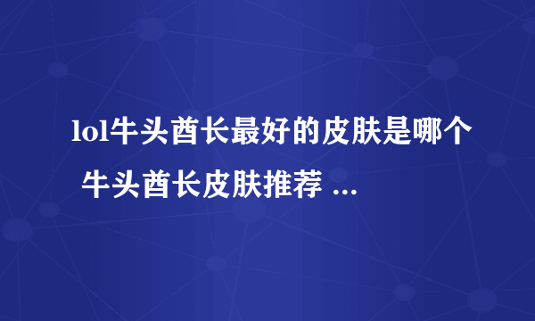 lol牛头酋长最好的皮肤是哪个 牛头酋长皮肤推荐 2023推荐