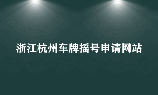 浙江杭州车牌摇号申请网站