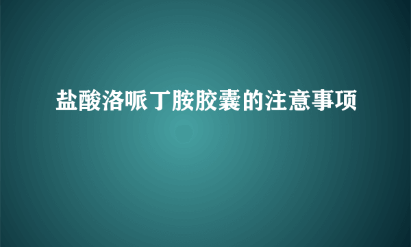 盐酸洛哌丁胺胶囊的注意事项