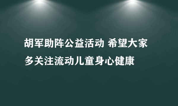 胡军助阵公益活动 希望大家多关注流动儿童身心健康