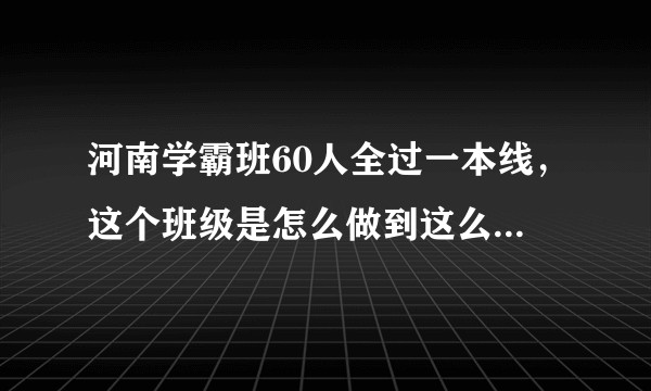 河南学霸班60人全过一本线，这个班级是怎么做到这么优秀的？