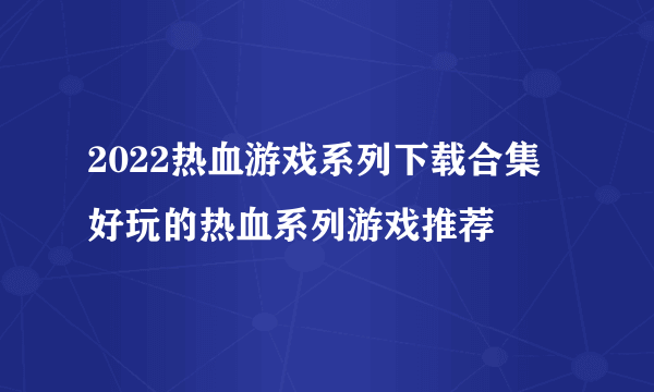 2022热血游戏系列下载合集 好玩的热血系列游戏推荐