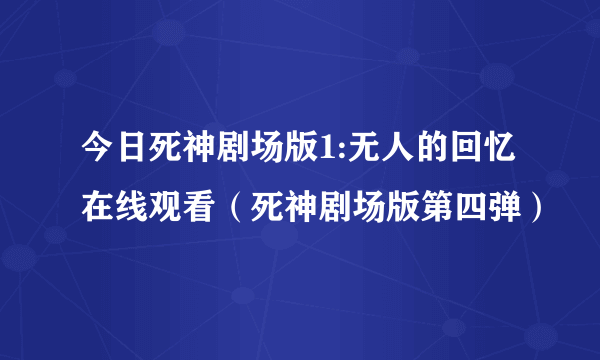 今日死神剧场版1:无人的回忆在线观看（死神剧场版第四弹）