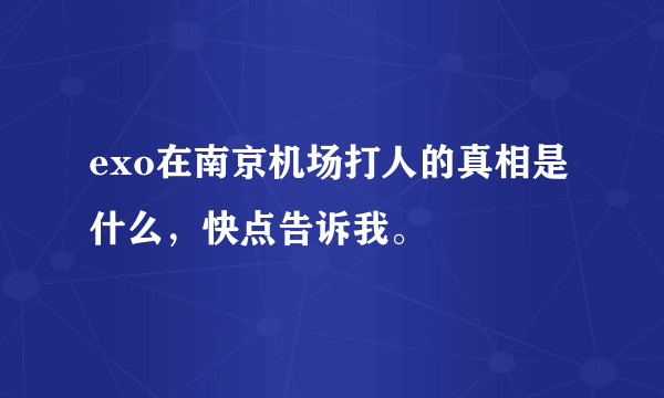 exo在南京机场打人的真相是什么，快点告诉我。