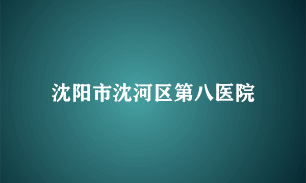 沈阳市沈河区第八医院