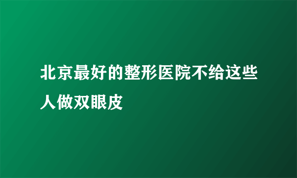 北京最好的整形医院不给这些人做双眼皮