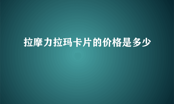 拉摩力拉玛卡片的价格是多少